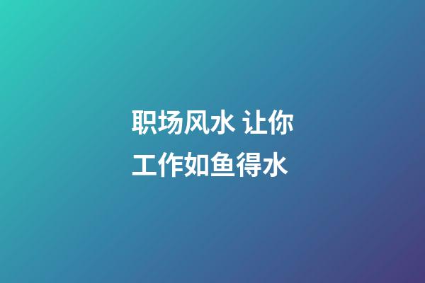 职场风水 让你工作如鱼得水
